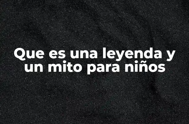Que es una Leyenda y un Mito para Niños