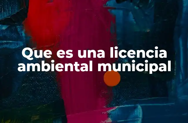 Que es una Licencia Ambiental Municipal
