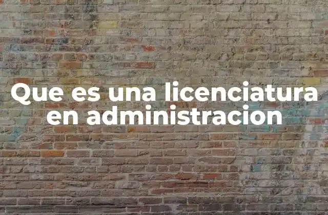 Que es una Licenciatura en Administracion