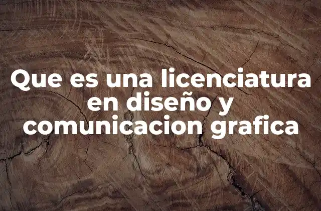 Que es una Licenciatura en Diseño y Comunicacion Grafica