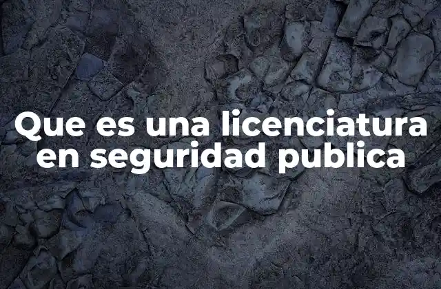 Que es una Licenciatura en Seguridad Publica