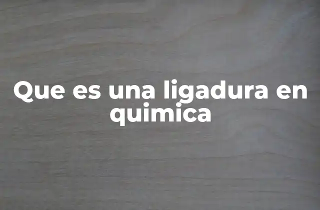Que es una Ligadura en Quimica