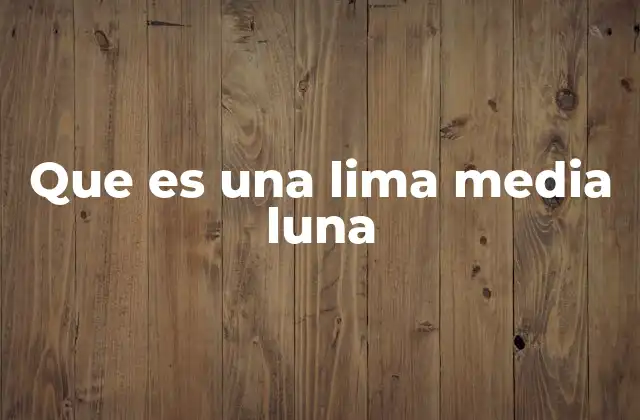 Que es una Lima Media Luna