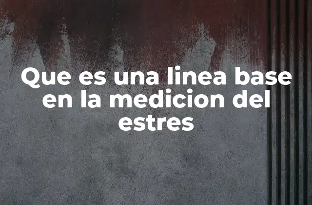 Que es una Linea Base en la Medicion Del Estres