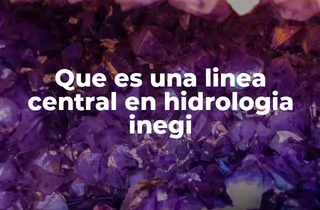 Que es una Linea Central en Hidrologia Inegi
