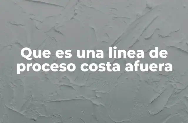 Que es una Linea de Proceso Costa Afuera