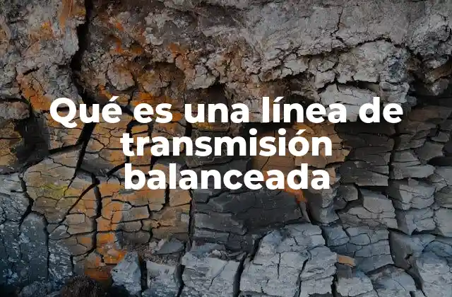 Qué es una Línea de Transmisión Balanceada