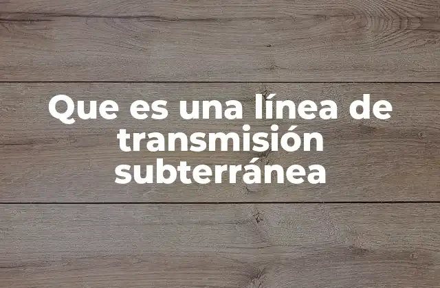 Que es una Línea de Transmisión Subterránea