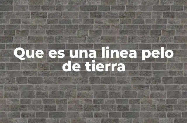 Que es una Linea Pelo de Tierra