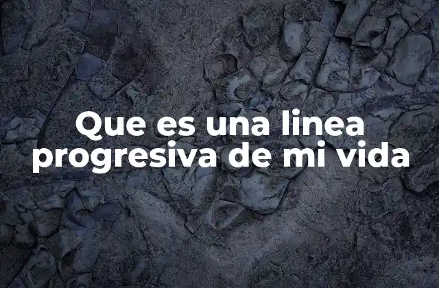 Que es una Linea Progresiva de Mi Vida