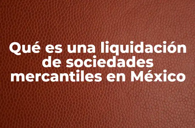 Qué es una Liquidación de Sociedades Mercantiles en México