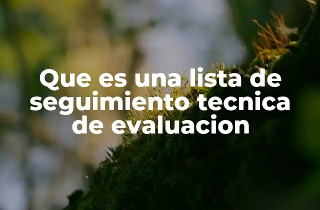 Que es una Lista de Seguimiento Tecnica de Evaluacion