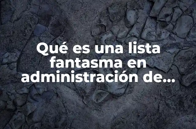 Qué es una Lista Fantasma en Administración de Operaciones