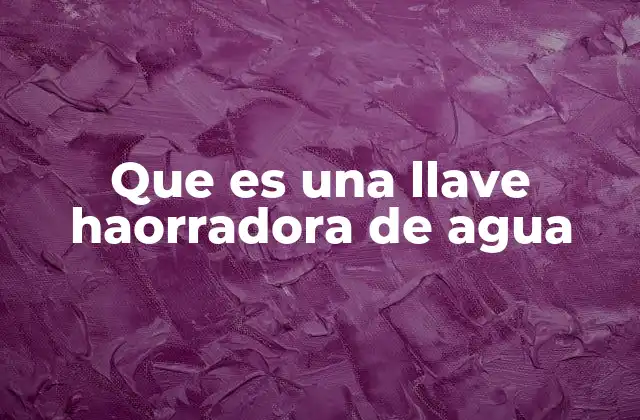 Que es una Llave Haorradora de Agua