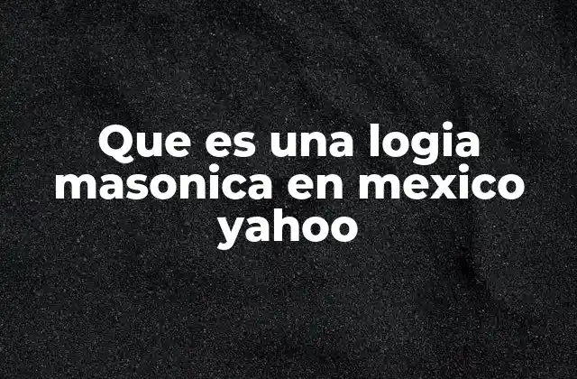 Que es una Logia Masonica en Mexico Yahoo