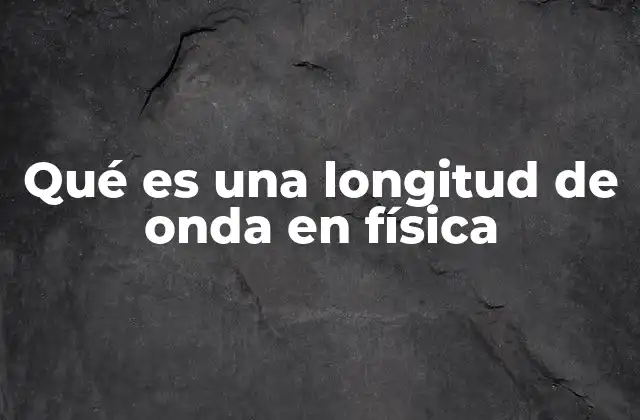 Qué es una Longitud de Onda en Física