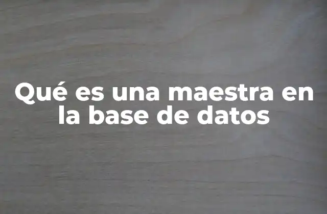 Qué es una Maestra en la Base de Datos