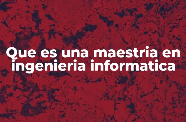 Que es una Maestria en Ingenieria Informatica