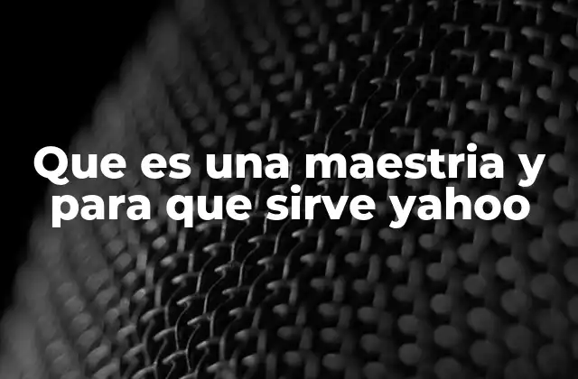 Que es una Maestria y para que Sirve Yahoo