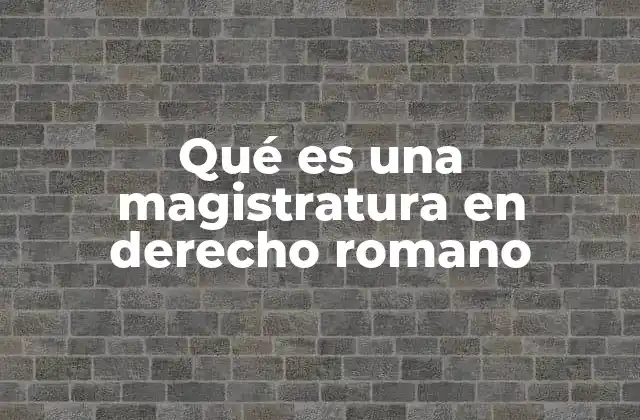 Qué es una Magistratura en Derecho Romano