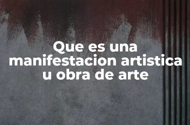 Que es una Manifestacion Artistica u Obra de Arte
