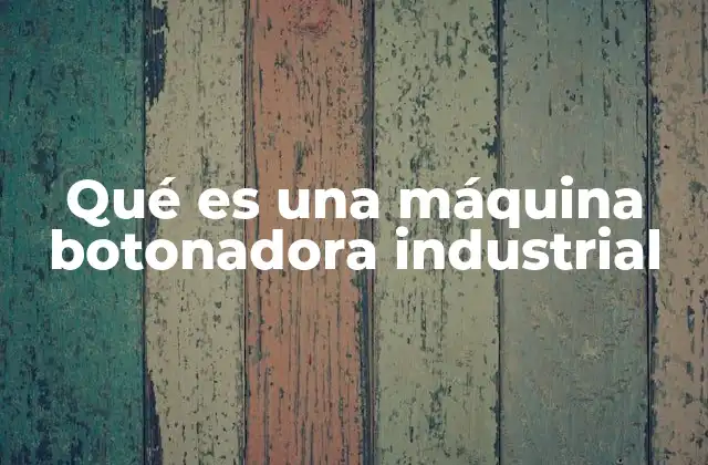 Qué es una Máquina Botonadora Industrial