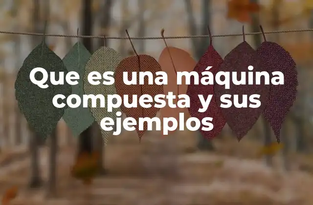 Que es una Máquina Compuesta y Sus Ejemplos