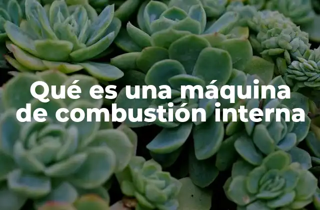 Qué es una Máquina de Combustión Interna