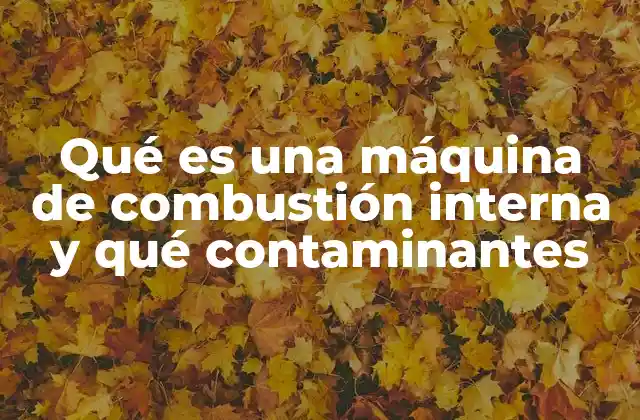 Qué es una Máquina de Combustión Interna y Qué Contaminantes