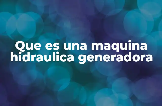 Que es una Maquina Hidraulica Generadora