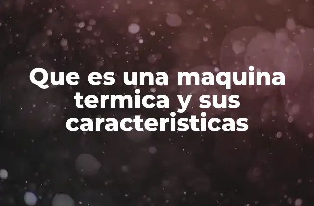 Que es una Maquina Termica y Sus Caracteristicas