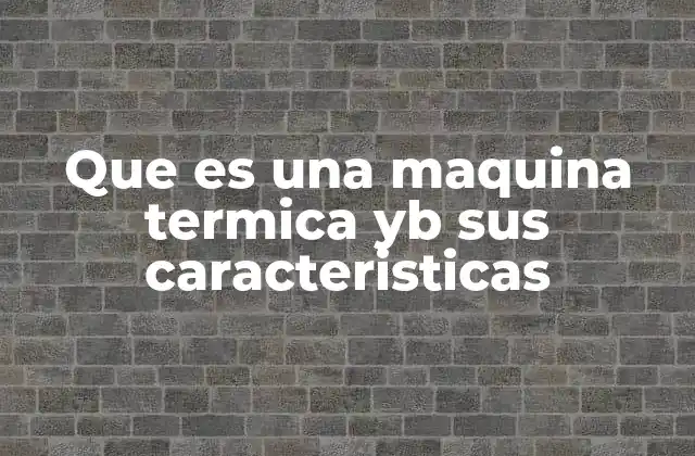 Que es una Maquina Termica Yb Sus Caracteristicas 2 El funcionamiento de los dispositivos que convierten calor en energía