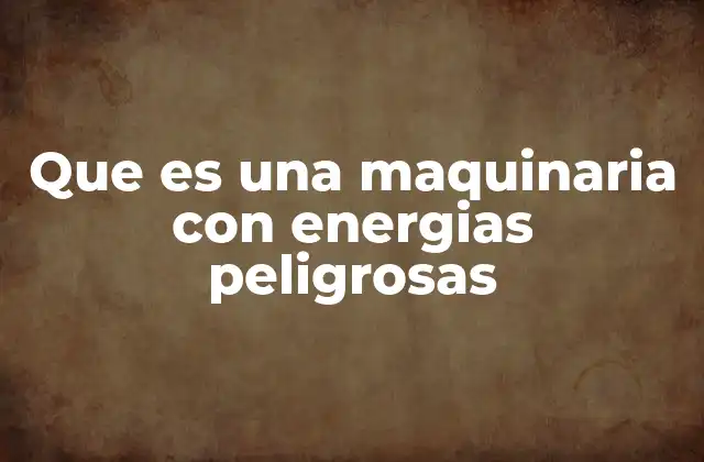 Que es una Maquinaria con Energias Peligrosas 2 Cómo las energías peligrosas pueden afectar la seguridad laboral