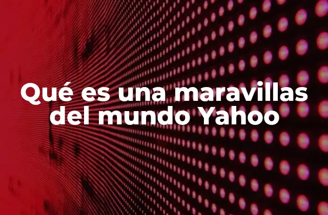 Qué es una Maravillas Del Mundo Yahoo