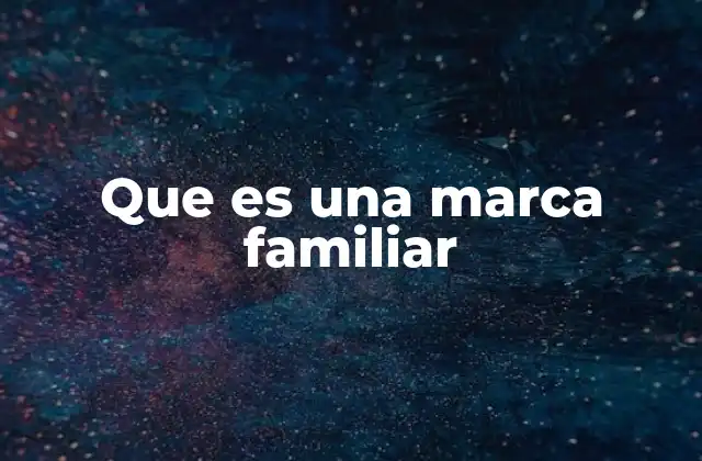 Que es una Marca Familiar 2 Las raíces de una empresa familiar como eje de identidad