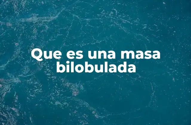 Que es una Masa Bilobulada