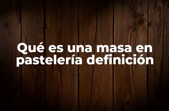 Qué es una Masa en Pastelería Definición