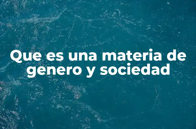 Que es una Materia de Genero y Sociedad 2 La importancia de estudiar los enfoques de género en la sociedad contemporánea
