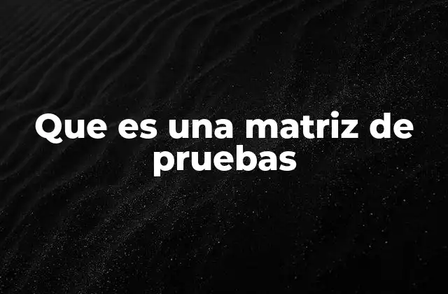 Que es una Matriz de Pruebas 2 El rol de las matrices de pruebas en la gestión de proyectos