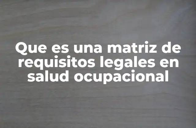 Que es una Matriz de Requisitos Legales en Salud Ocupacional