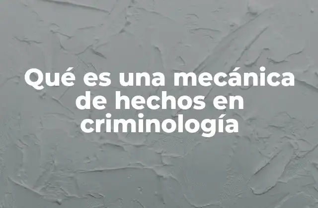 Qué es una Mecánica de Hechos en Criminología