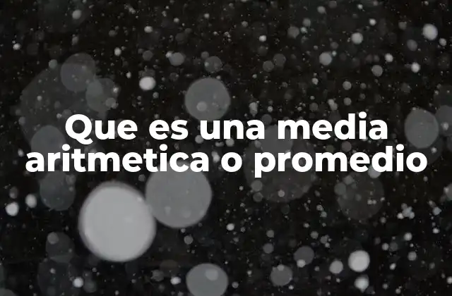 Que es una Media Aritmetica o Promedio
