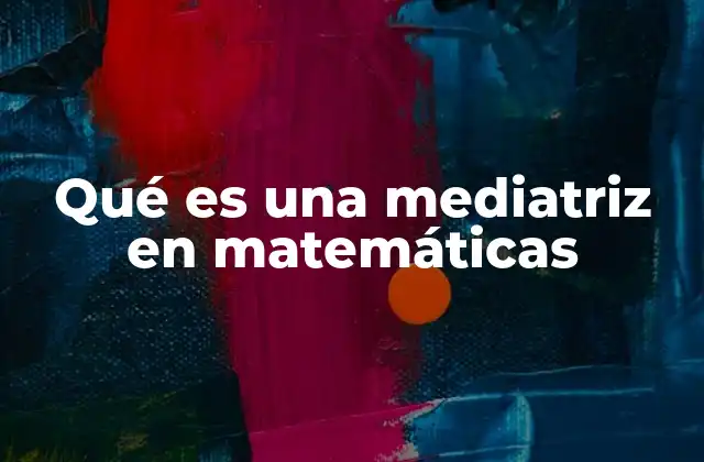 Qué es una Mediatriz en Matemáticas