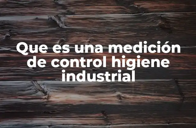 Que es una Medición de Control Higiene Industrial