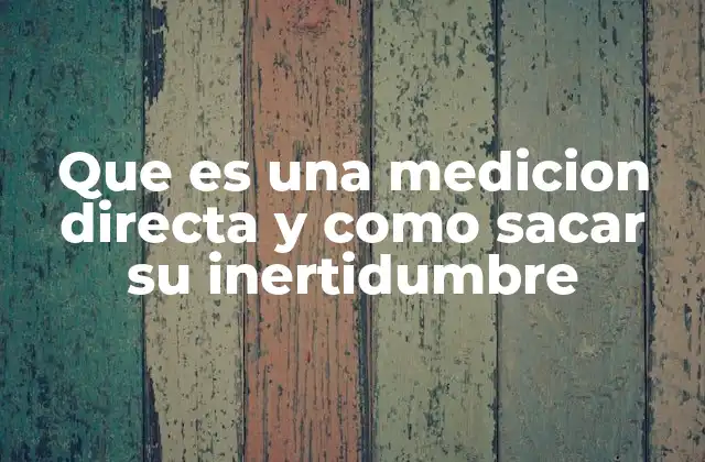 Que es una Medicion Directa y como Sacar Su Inertidumbre
