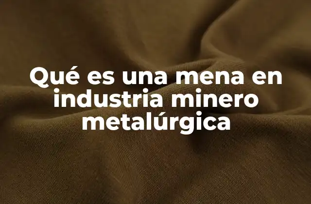 Qué es una Mena en Industria Minero Metalúrgica