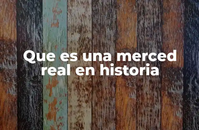 Que es una Merced Real en Historia
