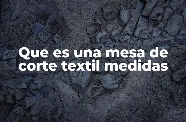 Que es una Mesa de Corte Textil Medidas