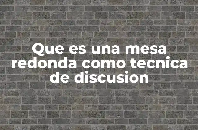 Que es una Mesa Redonda como Tecnica de Discusion
