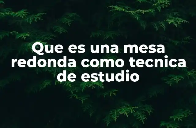 Que es una Mesa Redonda como Tecnica de Estudio
